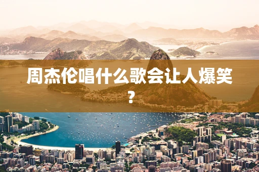 周杰伦唱什么歌会让人爆笑？