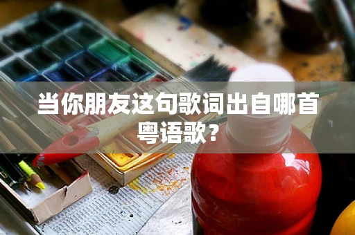 当你朋友这句歌词出自哪首粤语歌？