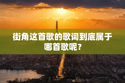 街角这首歌的歌词到底属于哪首歌呢？