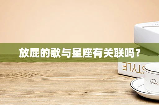 放屁的歌与星座有关联吗？