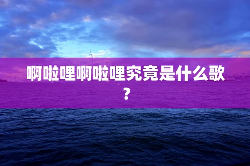 啊啦哩啊啦哩究竟是什么歌？