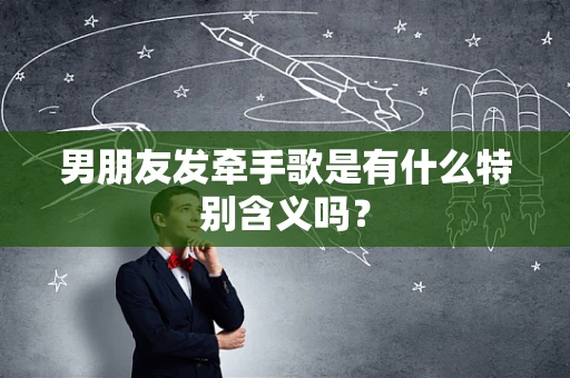 男朋友发牵手歌是有什么特别含义吗？