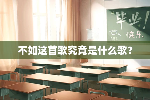 不如这首歌究竟是什么歌？
