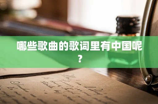 哪些歌曲的歌词里有中国呢？