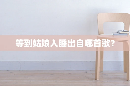 等到姑娘入睡出自哪首歌？