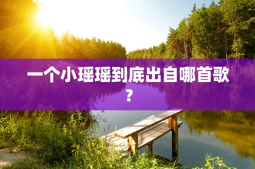 一个小瑶瑶到底出自哪首歌？