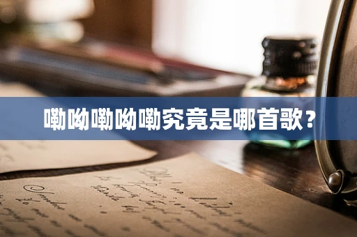 嘞呦嘞呦嘞究竟是哪首歌？