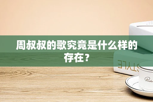 周叔叔的歌究竟是什么样的存在？