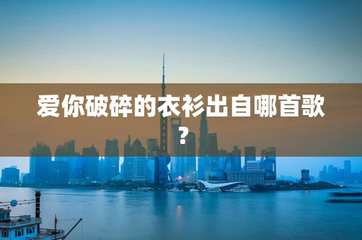 爱你破碎的衣衫出自哪首歌？