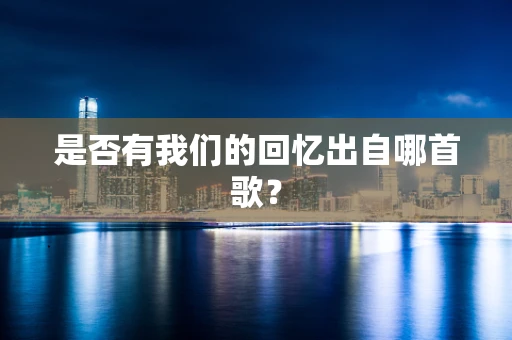 是否有我们的回忆出自哪首歌？