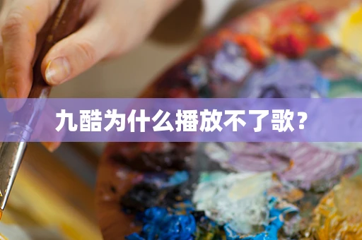 九酷为什么播放不了歌？