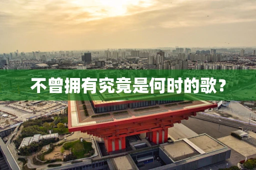 不曾拥有究竟是何时的歌？