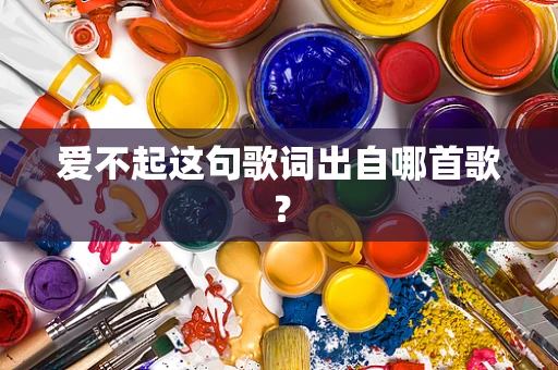 爱不起这句歌词出自哪首歌？