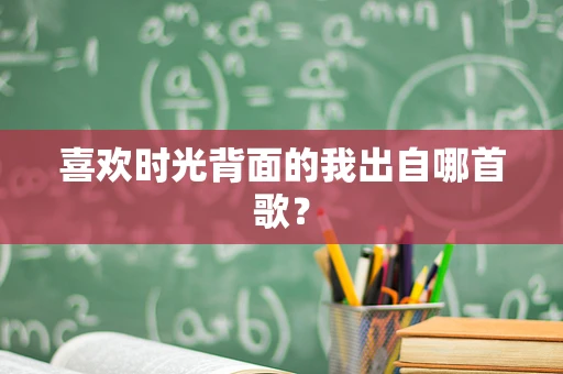 喜欢时光背面的我出自哪首歌？