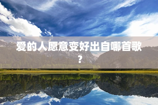 爱的人愿意变好出自哪首歌？