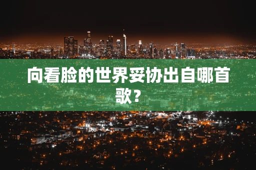 向看脸的世界妥协出自哪首歌？
