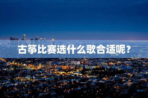 古筝比赛选什么歌合适呢？