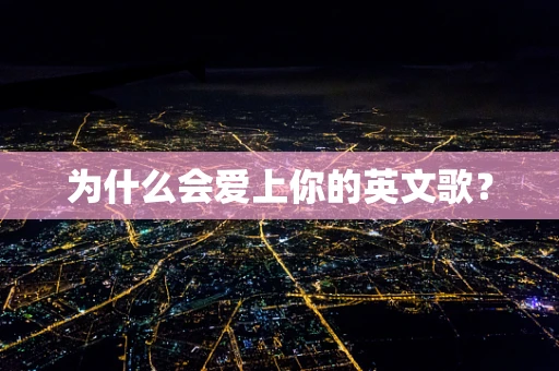 为什么会爱上你的英文歌？