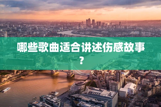 哪些歌曲适合讲述伤感故事？