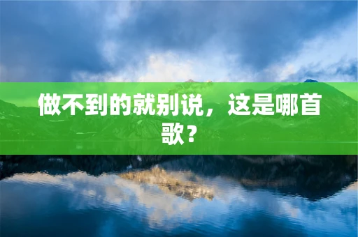 做不到的就别说，这是哪首歌？