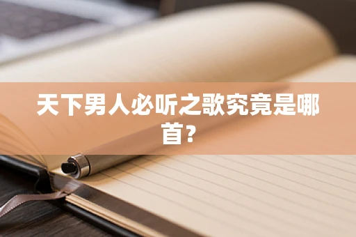 天下男人必听之歌究竟是哪首？