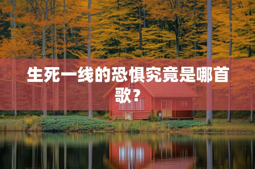 生死一线的恐惧究竟是哪首歌？