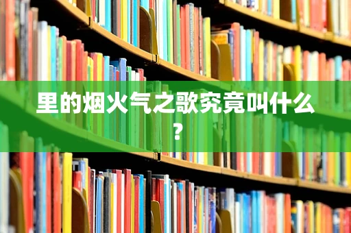 里的烟火气之歌究竟叫什么？