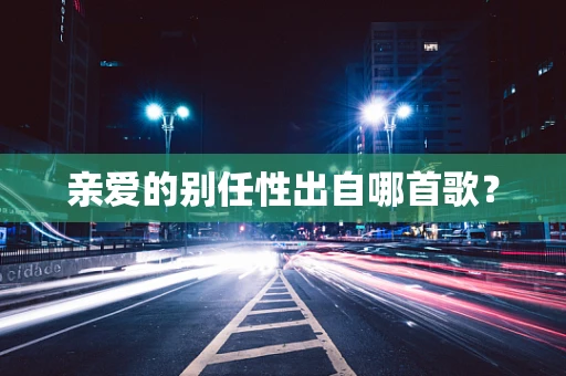 亲爱的别任性出自哪首歌？