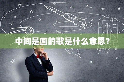 中间是画的歌是什么意思？