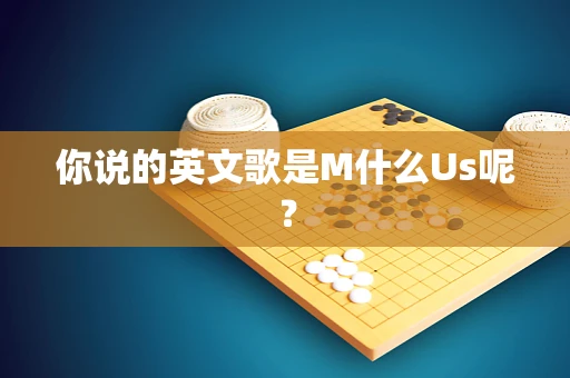 你说的英文歌是M什么Us呢？