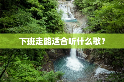 下班走路适合听什么歌？