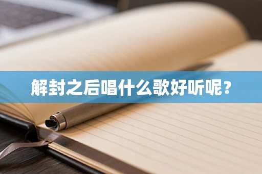 解封之后唱什么歌好听呢？