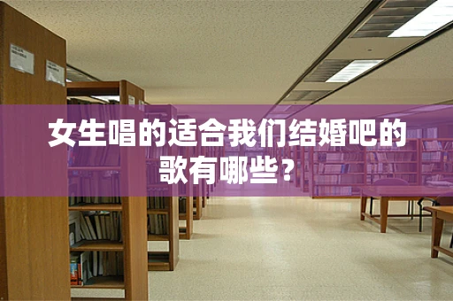 女生唱的适合我们结婚吧的歌有哪些？