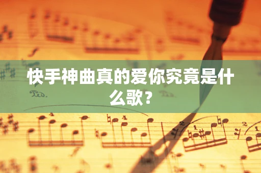 快手神曲真的爱你究竟是什么歌？
