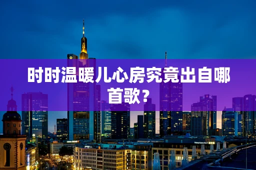 时时温暖儿心房究竟出自哪首歌？
