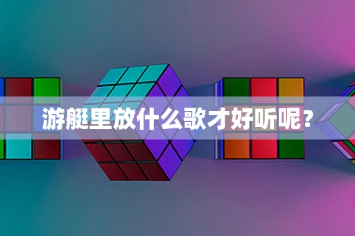 游艇里放什么歌才好听呢？