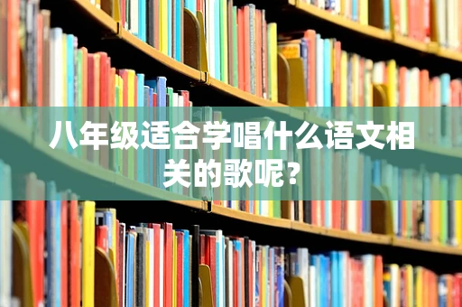 八年级适合学唱什么语文相关的歌呢？