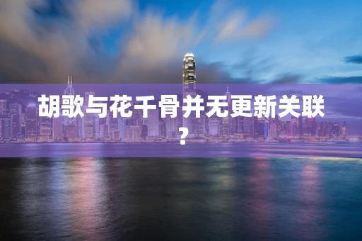 胡歌与花千骨并无更新关联？