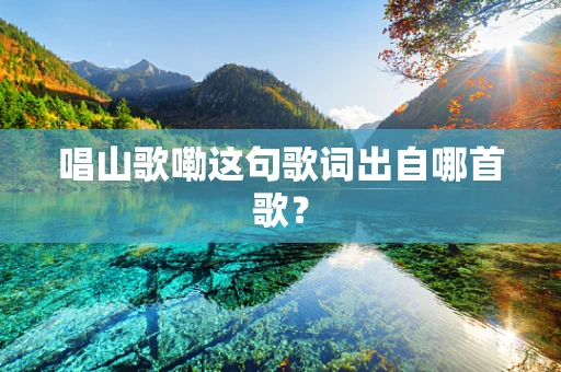 唱山歌嘞这句歌词出自哪首歌？