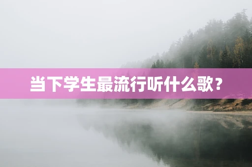 当下学生最流行听什么歌？