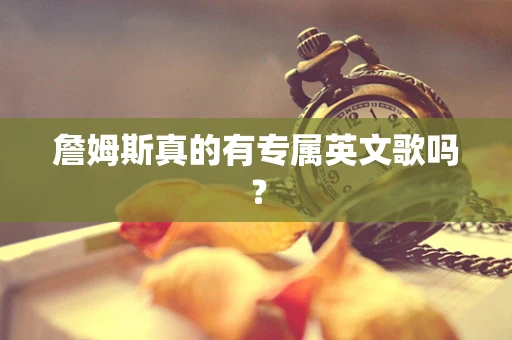 詹姆斯真的有专属英文歌吗？