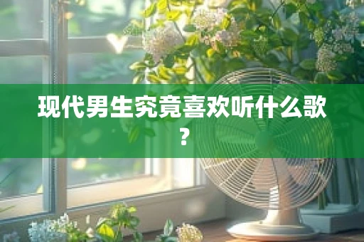 现代男生究竟喜欢听什么歌？