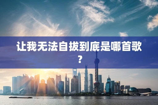 让我无法自拔到底是哪首歌？