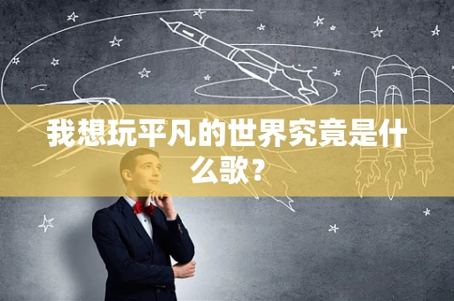 我想玩平凡的世界究竟是什么歌？