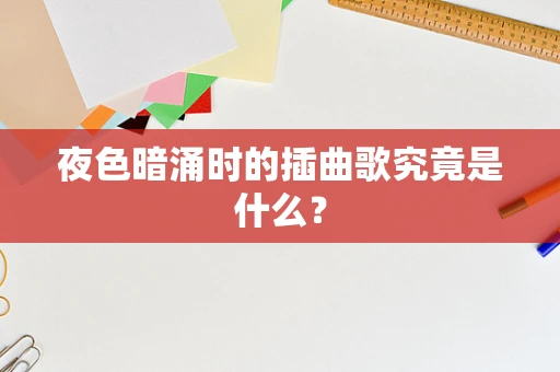 夜色暗涌时的插曲歌究竟是什么？