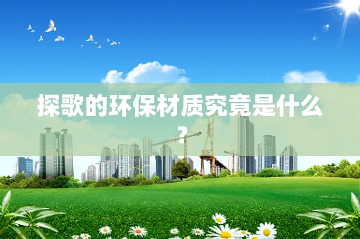 探歌的环保材质究竟是什么？