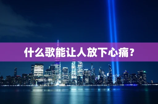 什么歌能让人放下心痛？