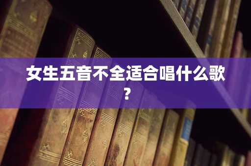 女生五音不全适合唱什么歌？