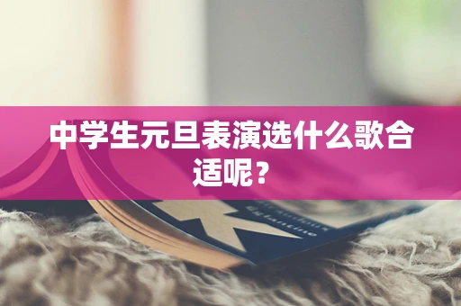 中学生元旦表演选什么歌合适呢？