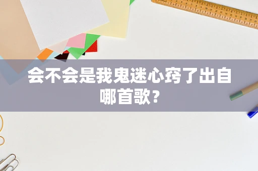 会不会是我鬼迷心窍了出自哪首歌？